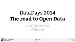 DataDays 2014
The road to Open Data
Irina Bolychevsky
@shevski

@shevski

okfn.org

 