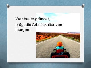 Wer heute gründet,
prägt die Arbeitskultur von
morgen.
 