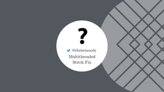 ?@chrisemoody
Multithreaded
Stitch Fix
 