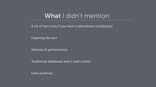 What I didn’t mention
A lot of text (only if you have a specialized vocabulary)
Cleaning the text
Memory & performance
Traditional databases aren’t well-suited
False positives
 