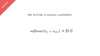 w
ord2vec
But we’d like to measure a probability.
softmax(vin . vout ∈ [-1,1])
objective
∈ [0,1]
 