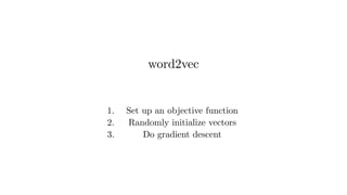 word2vec
1. Set up an objective function
2. Randomly initialize vectors
3. Do gradient descent
 
