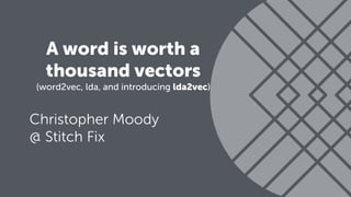 A word is worth a
thousand vectors
(word2vec, lda, and introducing lda2vec)
Christopher Moody
@ Stitch Fix
 