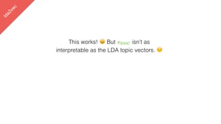 lda2vec
This works! 😀 But vDOC isn’t as
interpretable as the LDA topic vectors. 😔
 