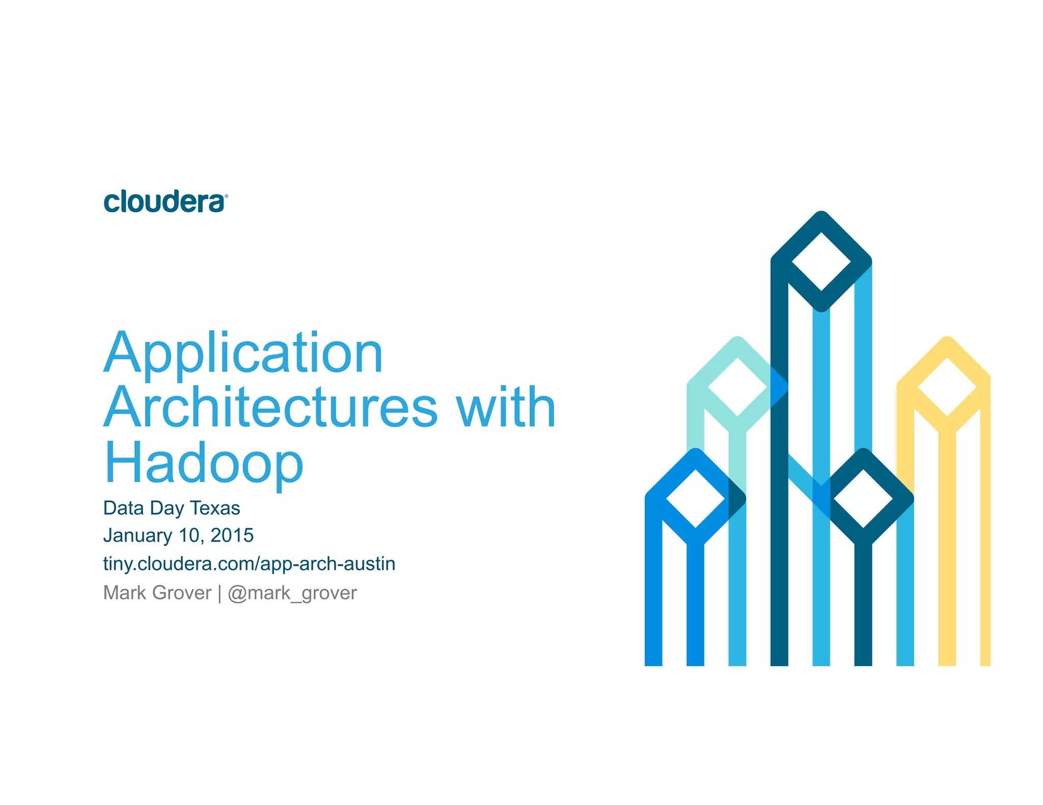 Application
Architectures with
Hadoop
Data Day Texas
January 10, 2015
tiny.cloudera.com/app-arch-austin
Mark Grover | @mark_grover
 