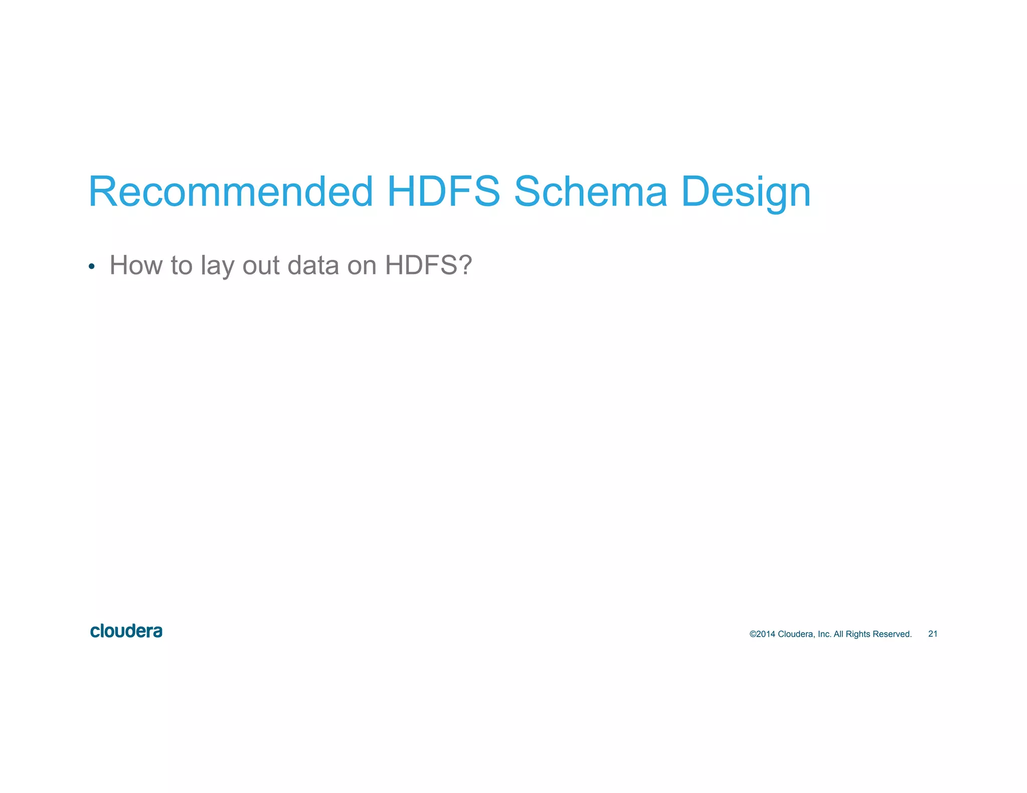 21
Recommended HDFS Schema Design
•  How to lay out data on HDFS?
©2014 Cloudera, Inc. All Rights Reserved.
 