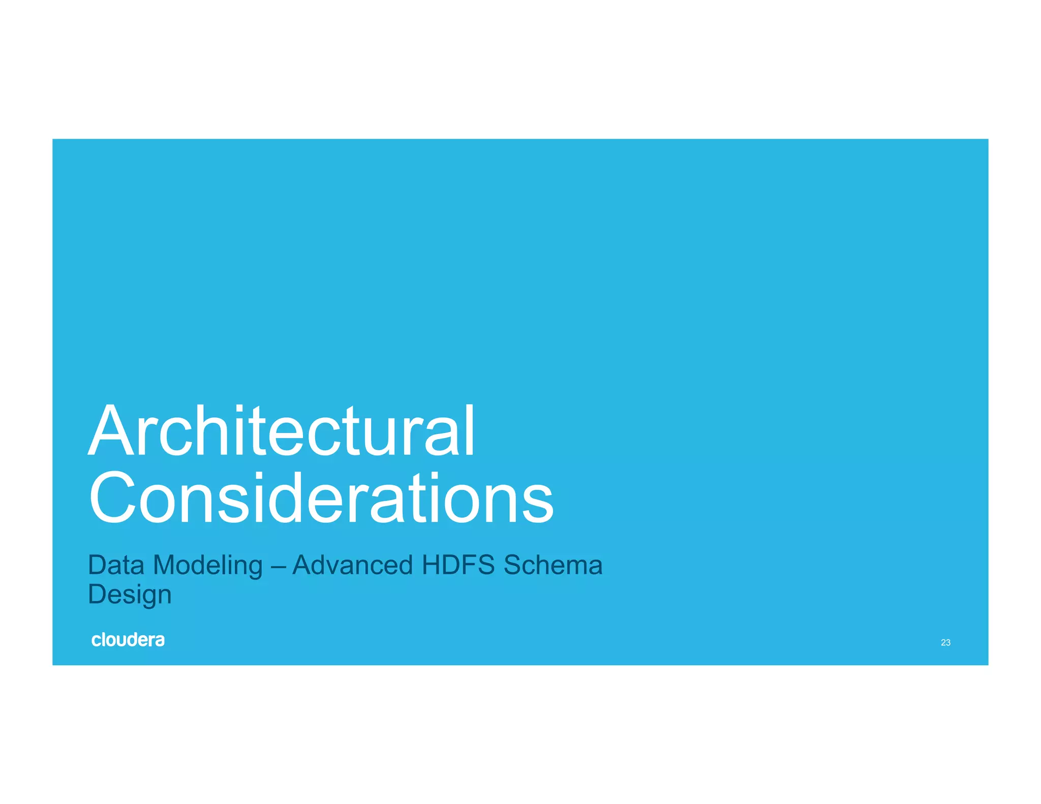 23
Architectural
Considerations
Data Modeling – Advanced HDFS Schema
Design
 
