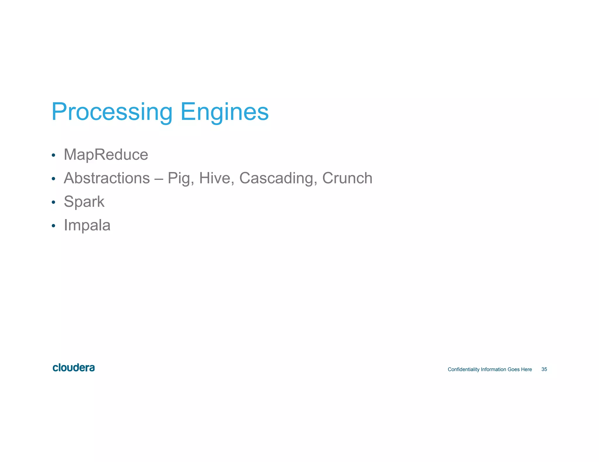35
Processing Engines
•  MapReduce
•  Abstractions – Pig, Hive, Cascading, Crunch
•  Spark
•  Impala
Confidentiality Information Goes Here
 