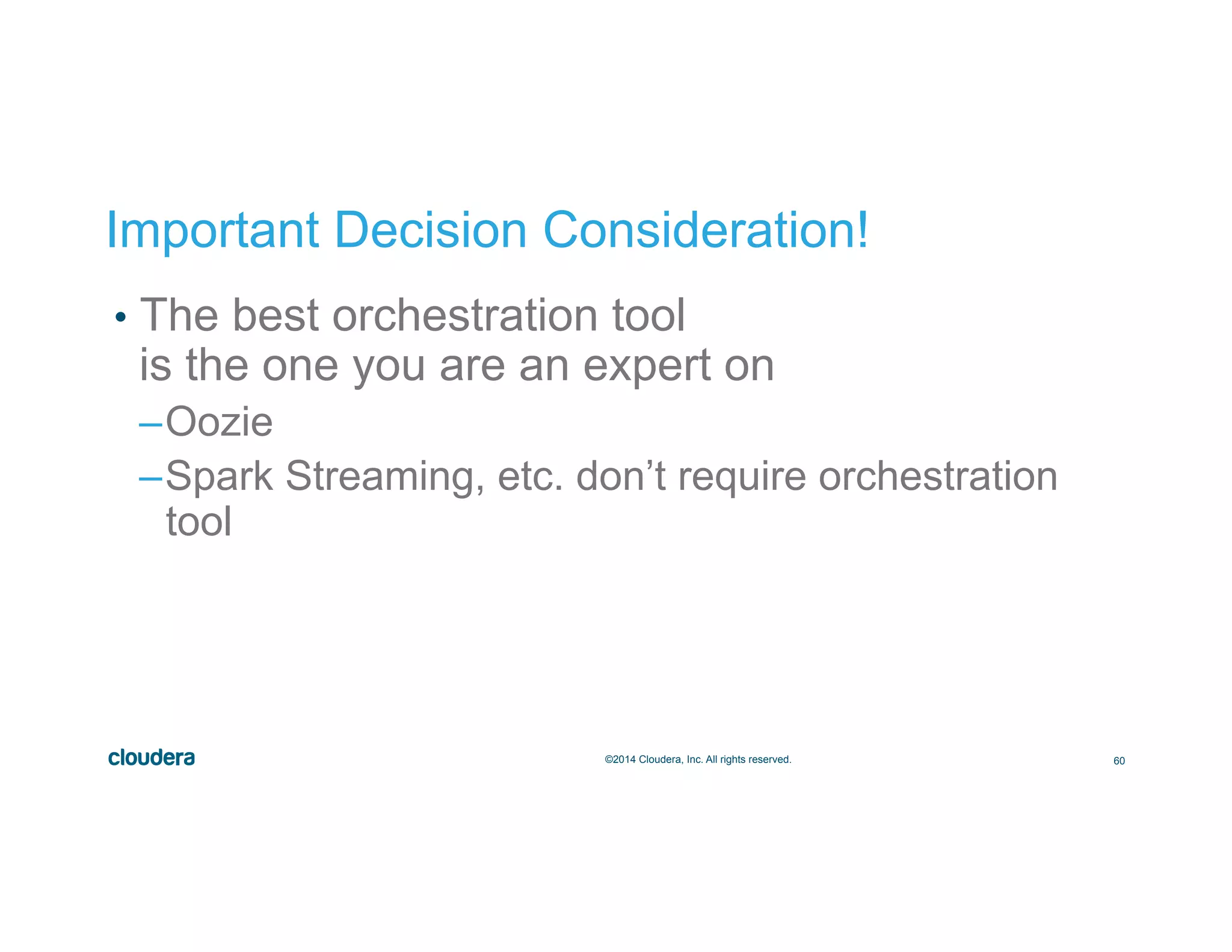 60©2014 Cloudera, Inc. All rights reserved.
•  The best orchestration tool
is the one you are an expert on
– Oozie
– Spark Streaming, etc. don’t require orchestration
tool
Important Decision Consideration!
 