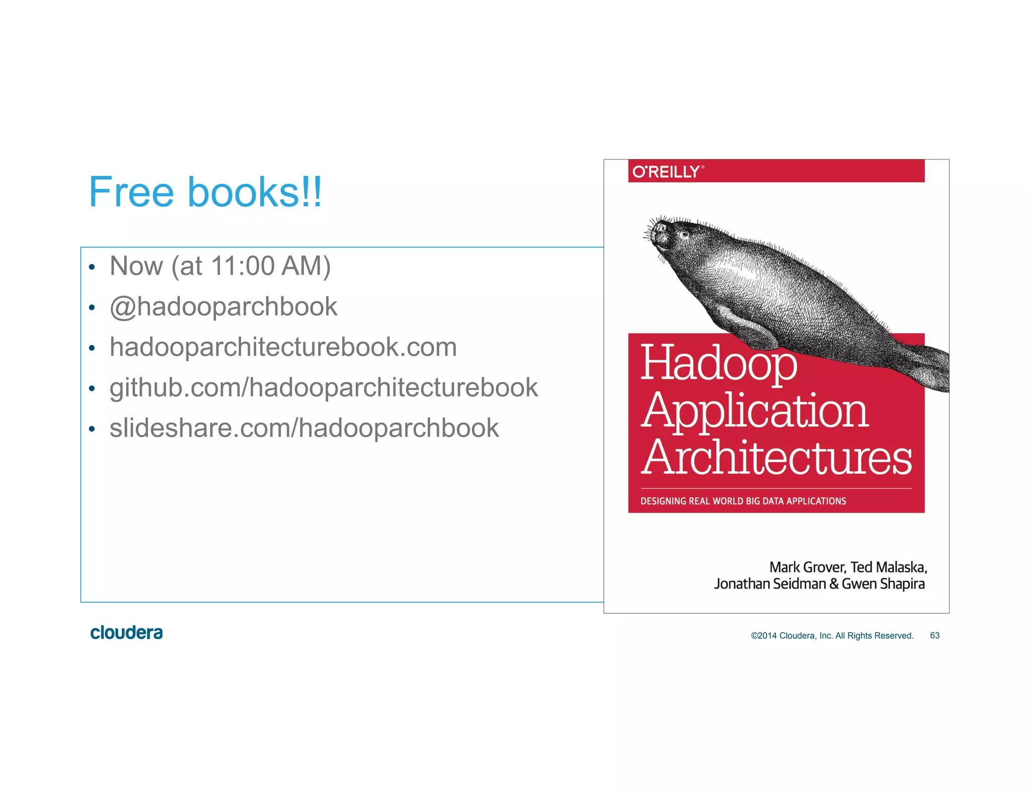 63
Free books!!
•  Now (at 11:00 AM)
•  @hadooparchbook
•  hadooparchitecturebook.com
•  github.com/hadooparchitecturebook
•  slideshare.com/hadooparchbook
©2014 Cloudera, Inc. All Rights Reserved.
 