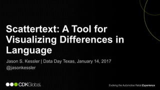 1
Jason S. Kessler | Data Day Texas, January 14, 2017
@jasonkessler
Scattertext: A Tool for
Visualizing Differences in
Language
 