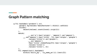 Graph Pattern matching
g.V().hasLabel(‘product’).or(
.group().by(values(‘manufacturer’).fold()).unfold()
.filter(
select(v...