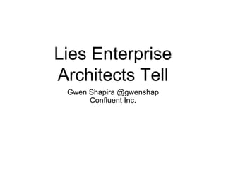 Lies Enterprise
Architects Tell
Gwen Shapira @gwenshap
Confluent Inc.
 