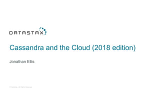 © DataStax, All Rights Reserved.
Cassandra and the Cloud (2018 edition)
Jonathan Ellis
 