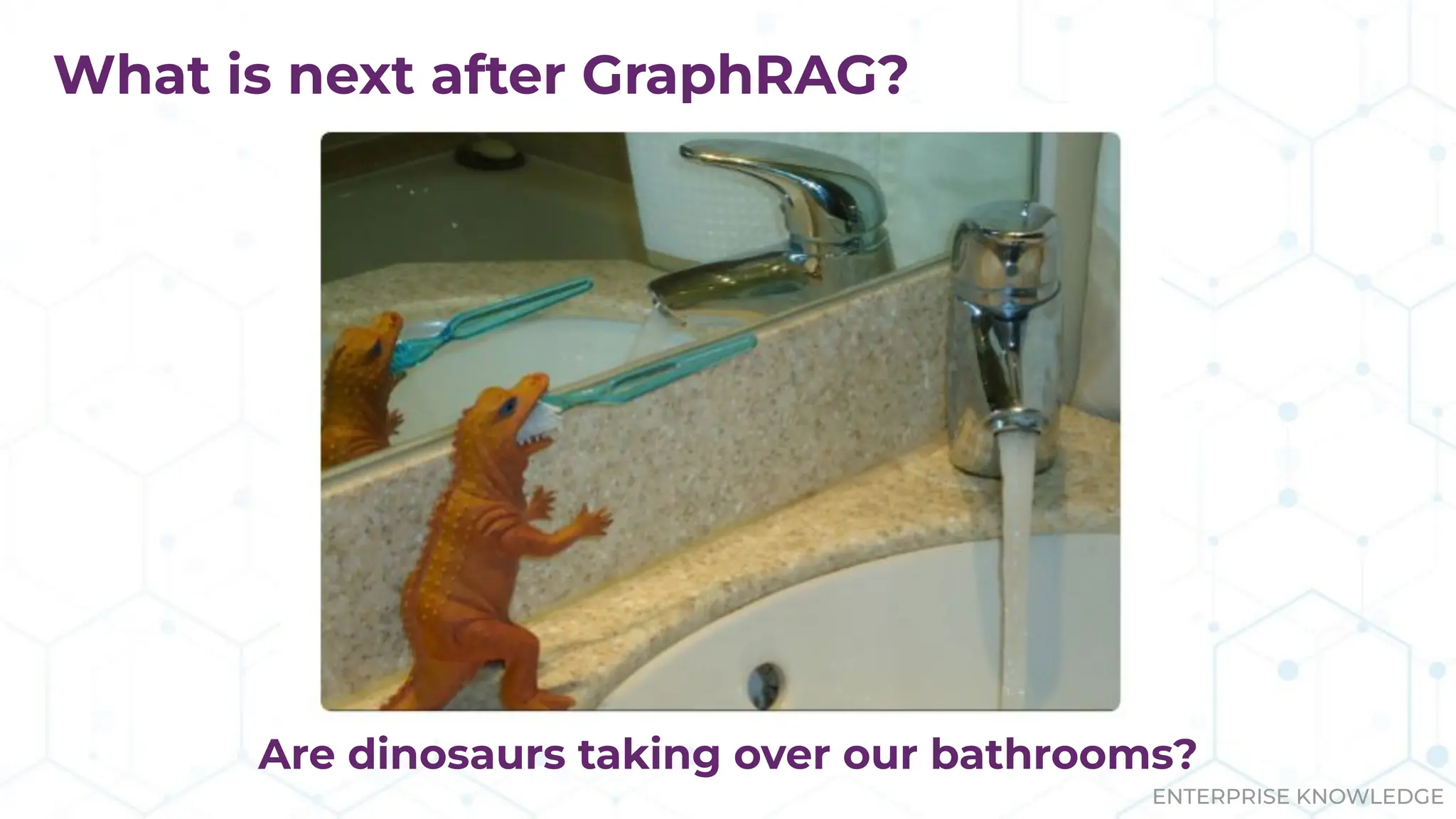 ENTERPRISE KNOWLEDGE
What is next after GraphRAG?
Are dinosaurs taking over our bathrooms?
 