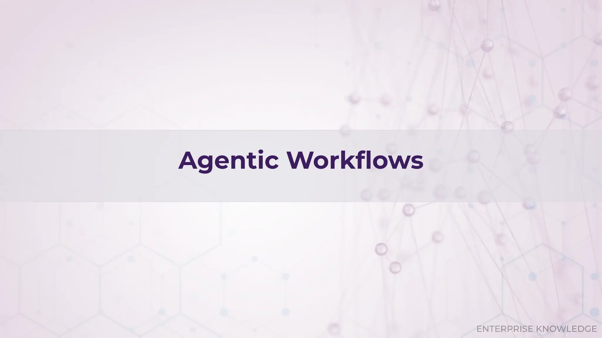 ENTERPRISE KNOWLEDGE
Agentic Workﬂows
 
