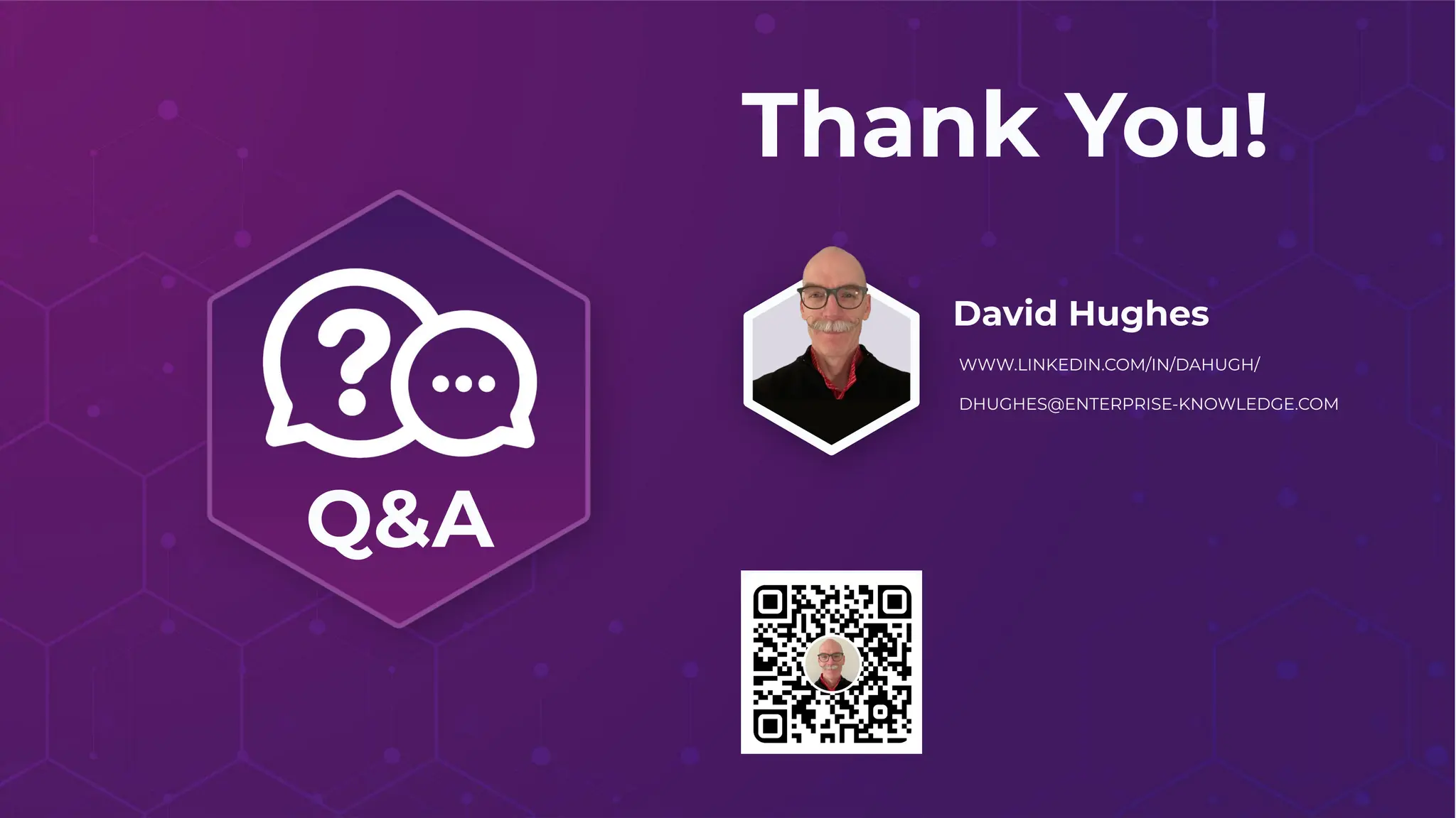 Q&A
Thank You!
David Hughes
WWW.LINKEDIN.COM/IN/DAHUGH/
DHUGHES@ENTERPRISE-KNOWLEDGE.COM
 