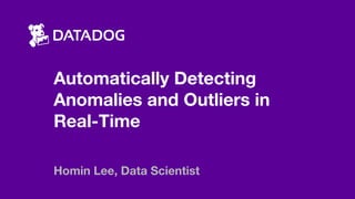 Automatically Detecting
Anomalies and Outliers in
Real-Time
Homin Lee, Data Scientist
 