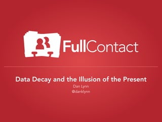 Data Decay and the Illusion of the Present
Dan Lynn
@danklynn

 