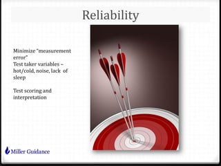 Reliability
Minimize “measurement
error”
Test taker variables –
hot/cold, noise, lack of
sleep
Test scoring and
interpretation
 