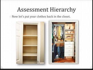Assessment Hierarchy
0 Now let’s put your clothes back in the closet.
 