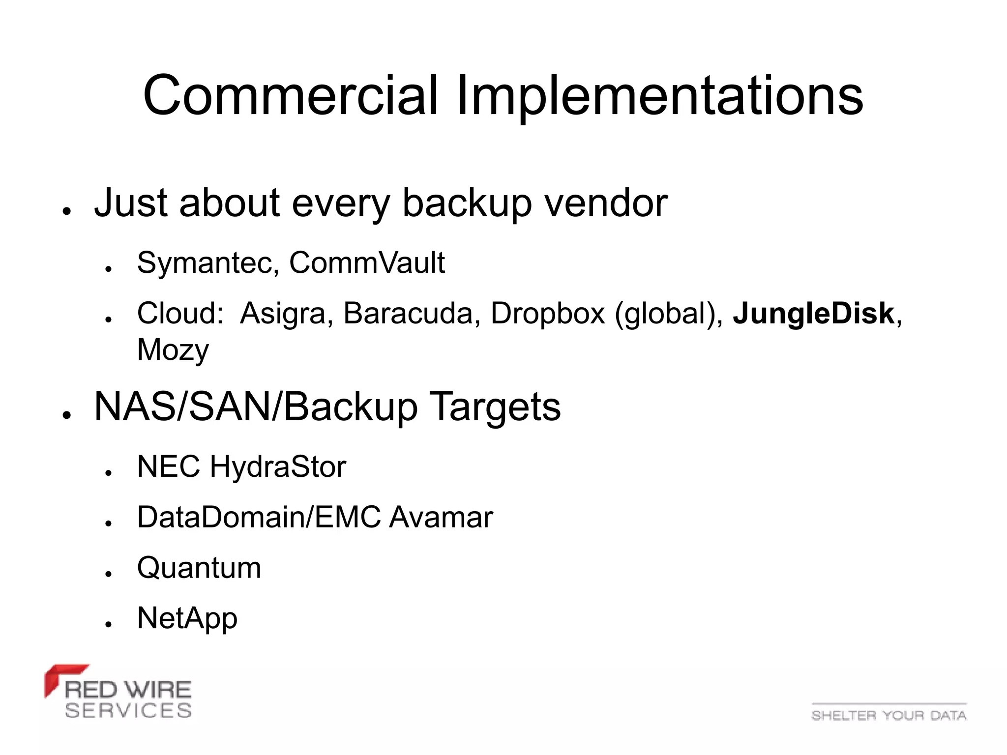 Commercial Implementations
●   Just about every backup vendor
    ●   Symantec, CommVault
    ●   Cloud: Asigra, Baracuda, Dropbox (global), JungleDisk,
        Mozy
●   NAS/SAN/Backup Targets
    ●   NEC HydraStor
    ●   DataDomain/EMC Avamar
    ●   Quantum
    ●   NetApp
 