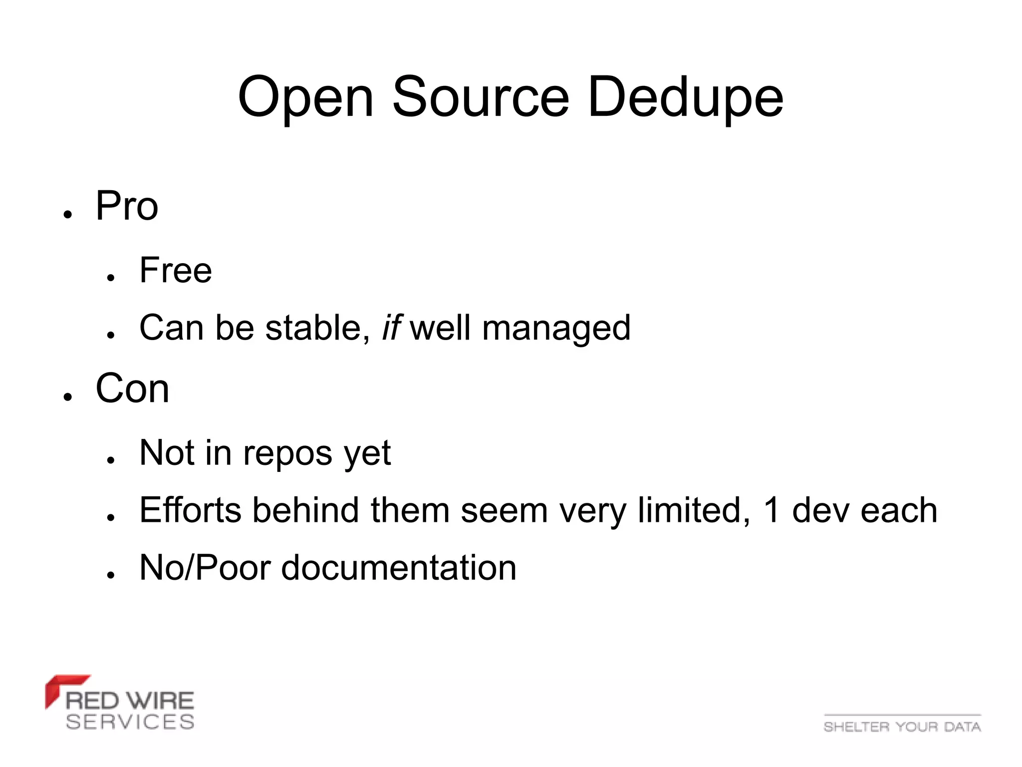 Open Source Dedupe
●   Pro
    ●   Free
    ●   Can be stable, if well managed
●   Con
    ●   Not in repos yet
    ●   Efforts behind them seem very limited, 1 dev each
    ●   No/Poor documentation
 