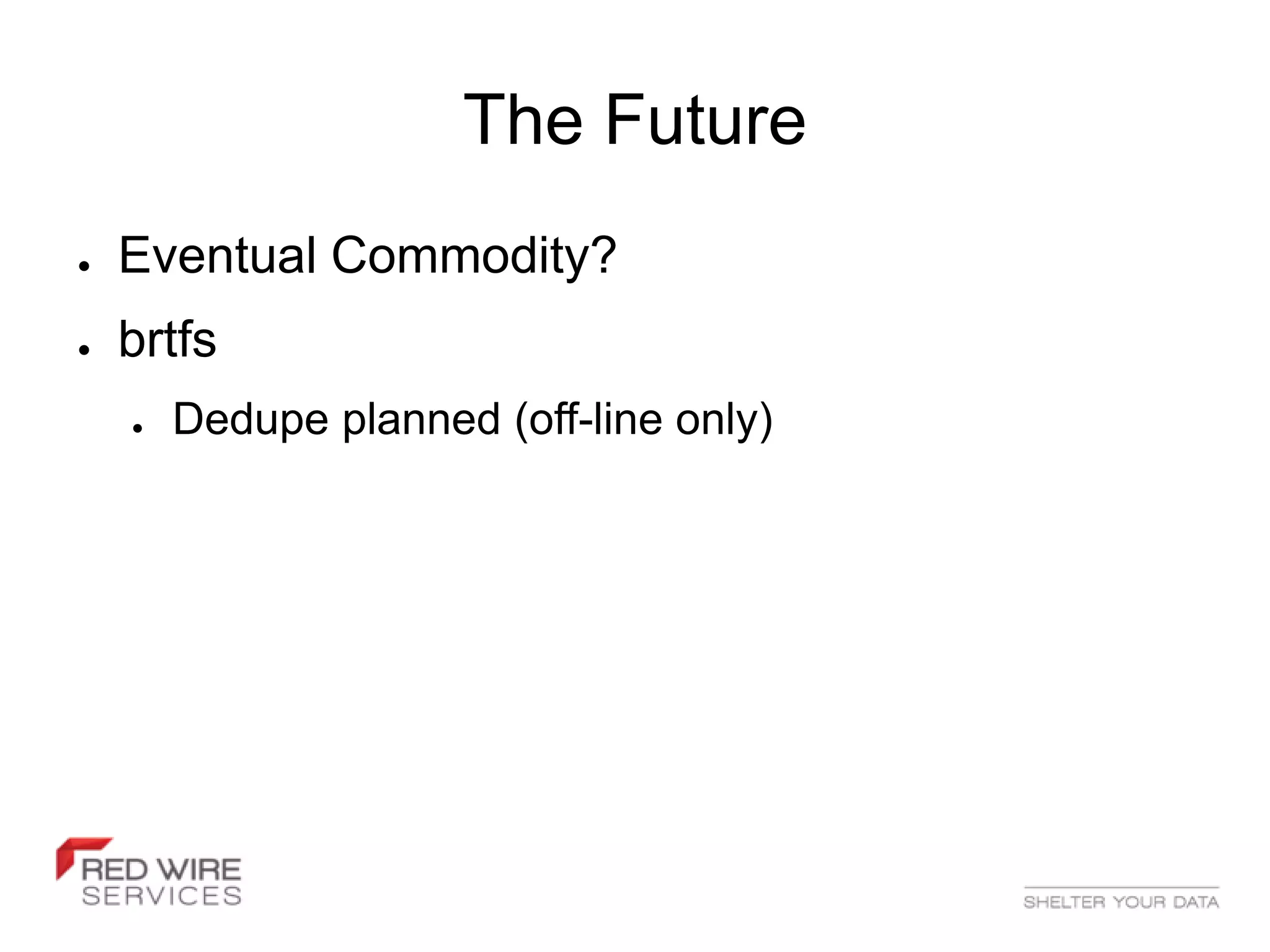 The Future
●   Eventual Commodity?
●   brtfs
    ●   Dedupe planned (off-line only)
 