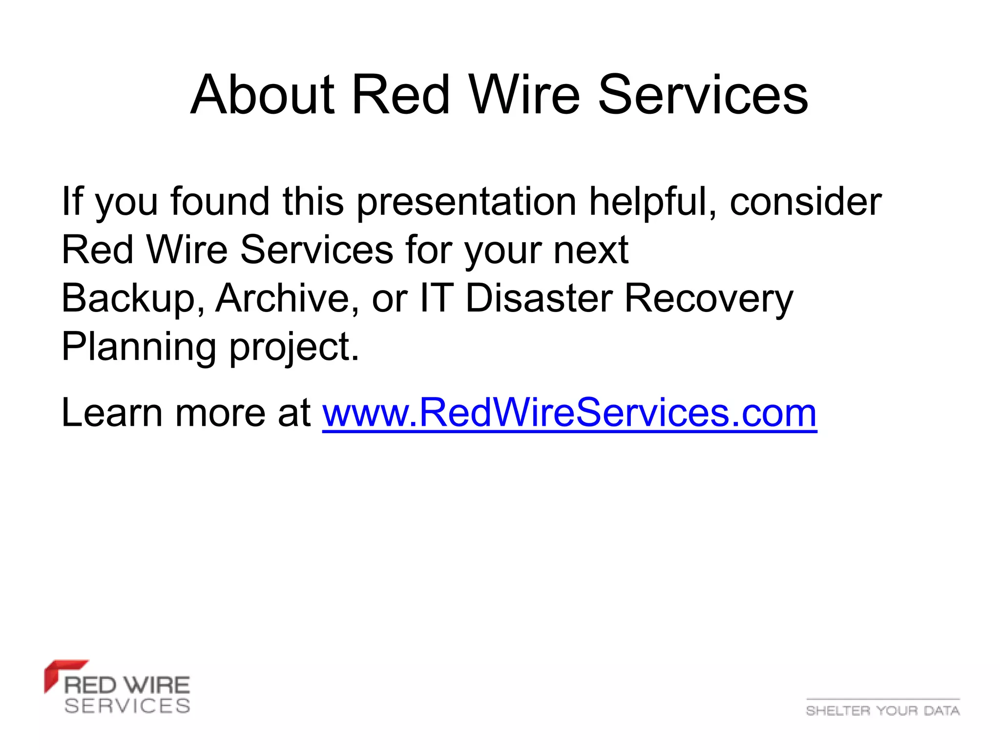 About Red Wire Services
If you found this presentation helpful, consider
Red Wire Services for your next
Backup, Archive, or IT Disaster Recovery
Planning project.
Learn more at www.RedWireServices.com
 