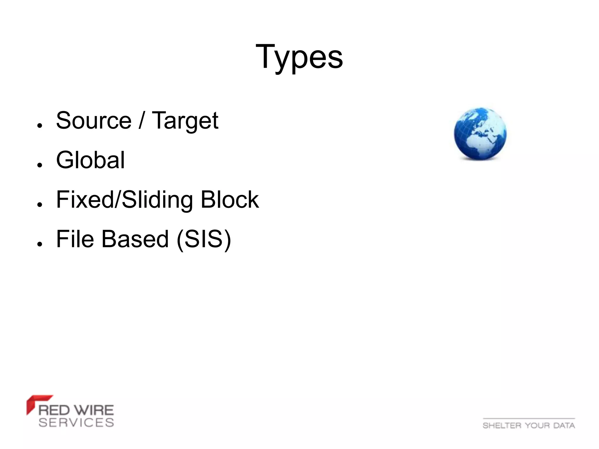 Types
●   Source / Target
●   Global
●   Fixed/Sliding Block
●   File Based (SIS)
 