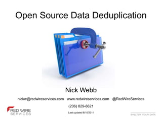 Open Source Data Deduplication




                        Nick Webb
nickw@redwireservices.com www.redwireservices.com @RedWireServices
                          (206) 829-8621
                          Last updated 8/10/2011
 