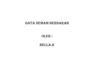 DATA DEMAM BERDARAH
OLEH :
BELLA.R
 