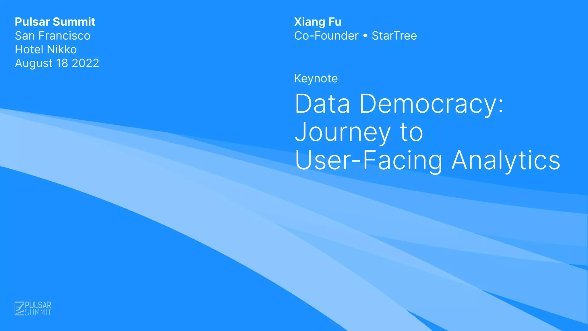 Pulsar Summit
San Francisco
Hotel Nikko
August 18 2022
Keynote
Data Democracy:
Journey to
User-Facing Analytics
Xiang Fu
Co-Founder • StarTree
 