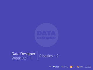 Data Designer
Week 02 - 1
R basics - 2
 