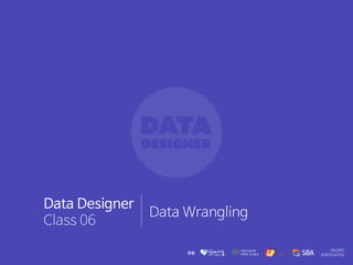 Data Designer
Class 06
Data Wrangling
 