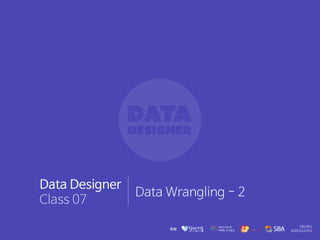 Data Designer
Class 07
Data Wrangling - 2
 