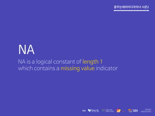 꿈꾸는데이터디자이너 시즌2
NA
NA is a logical constant of length 1
which contains a missing value indicator
 