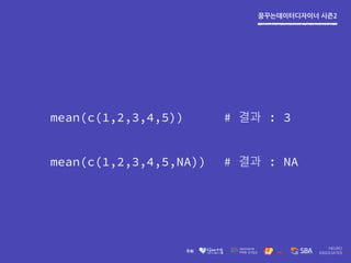 꿈꾸는데이터디자이너 시즌2
mean(c(1,2,3,4,5)) # : 3
mean(c(1,2,3,4,5,NA)) # : NA
 