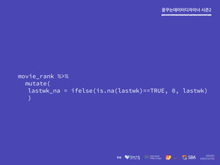 꿈꾸는데이터디자이너 시즌2
movie_rank %>%
mutate(
lastwk_na = ifelse(is.na(lastwk)==TRUE, 0, lastwk)
)
 