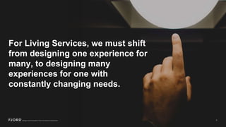 For Living Services, we must shift
from designing one experience for
many, to designing many
experiences for one with
cons...