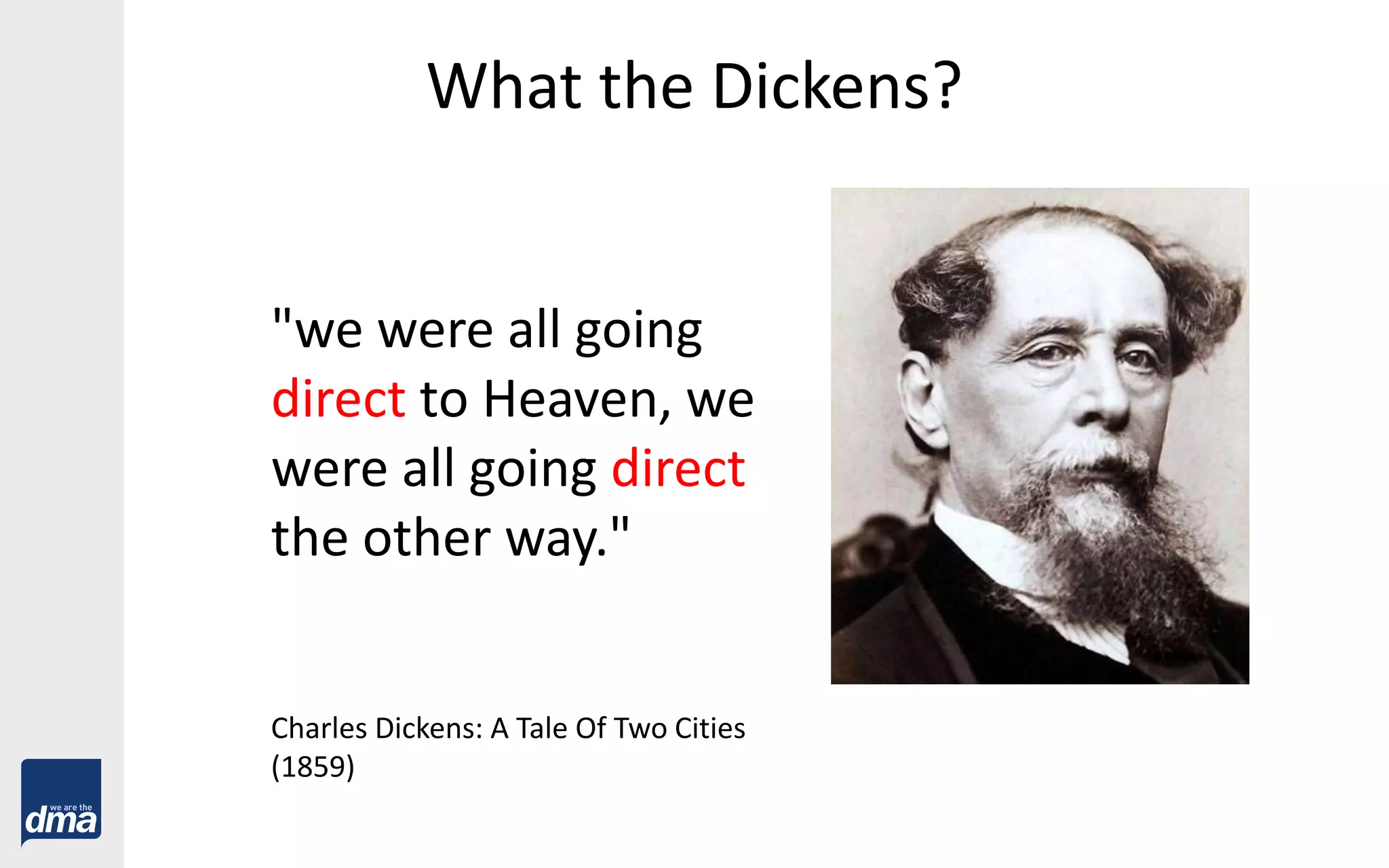 What the Dickens?
"we were all going
direct to Heaven, we
were all going direct
the other way."
Charles Dickens: A Tale Of Two Cities
(1859)
 