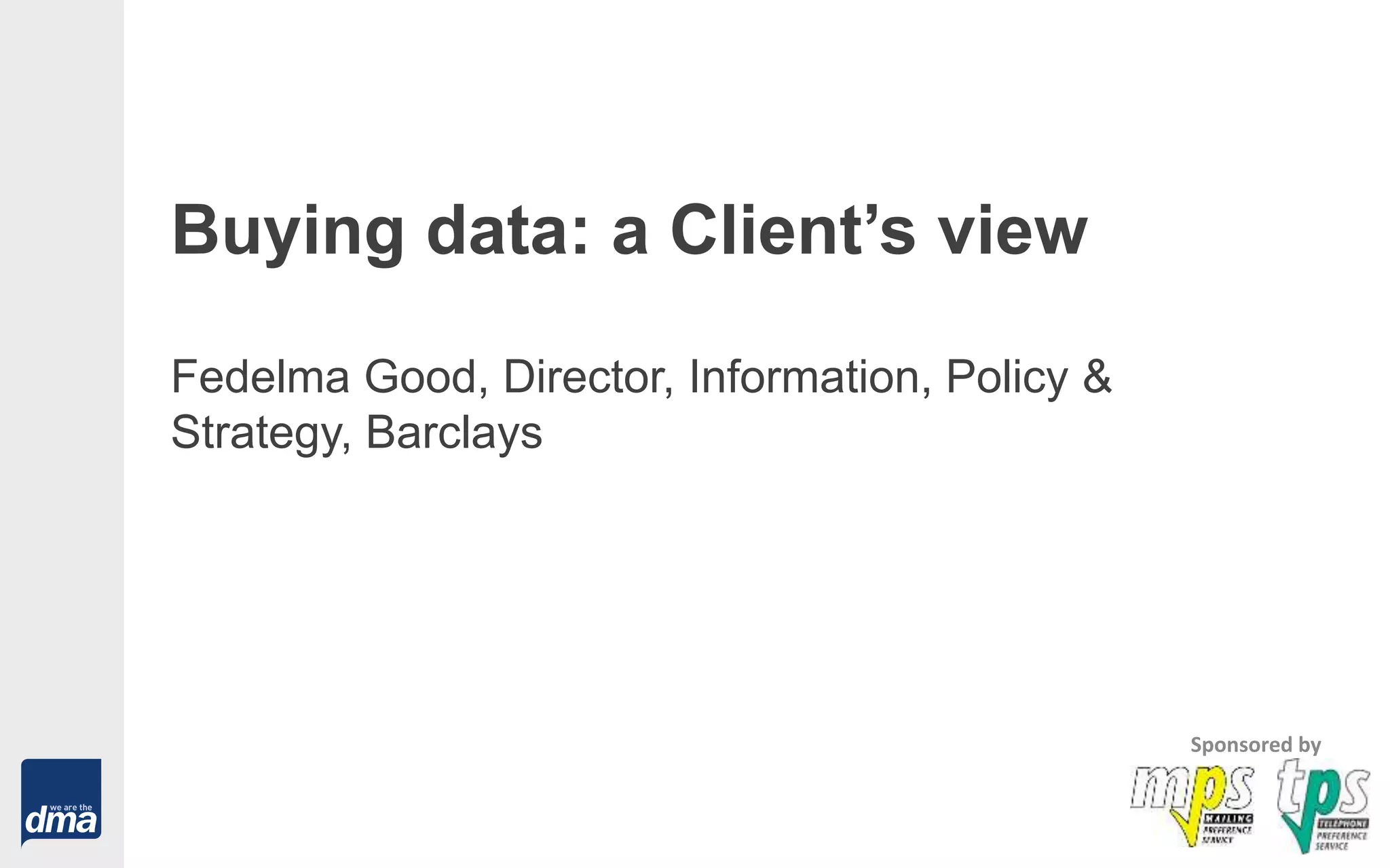 Buying data: a Client’s view
Fedelma Good, Director, Information, Policy &
Strategy, Barclays
Sponsored by
 