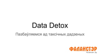 Data Detox
Пазбаўляемся ад таксічных дадзеных
 