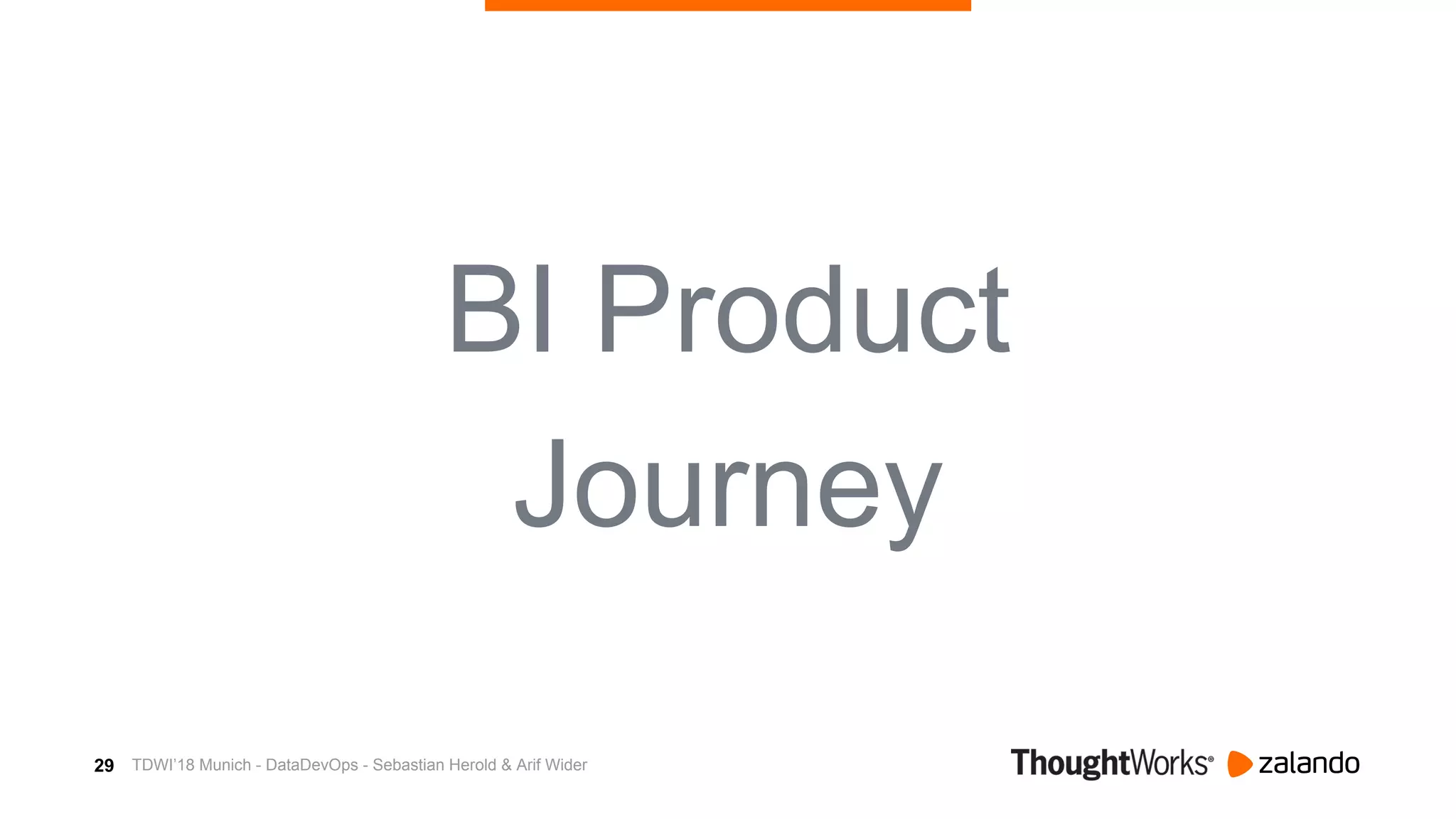 29
BI Product
Journey
TDWI’18 Munich - DataDevOps - Sebastian Herold & Arif Wider
 