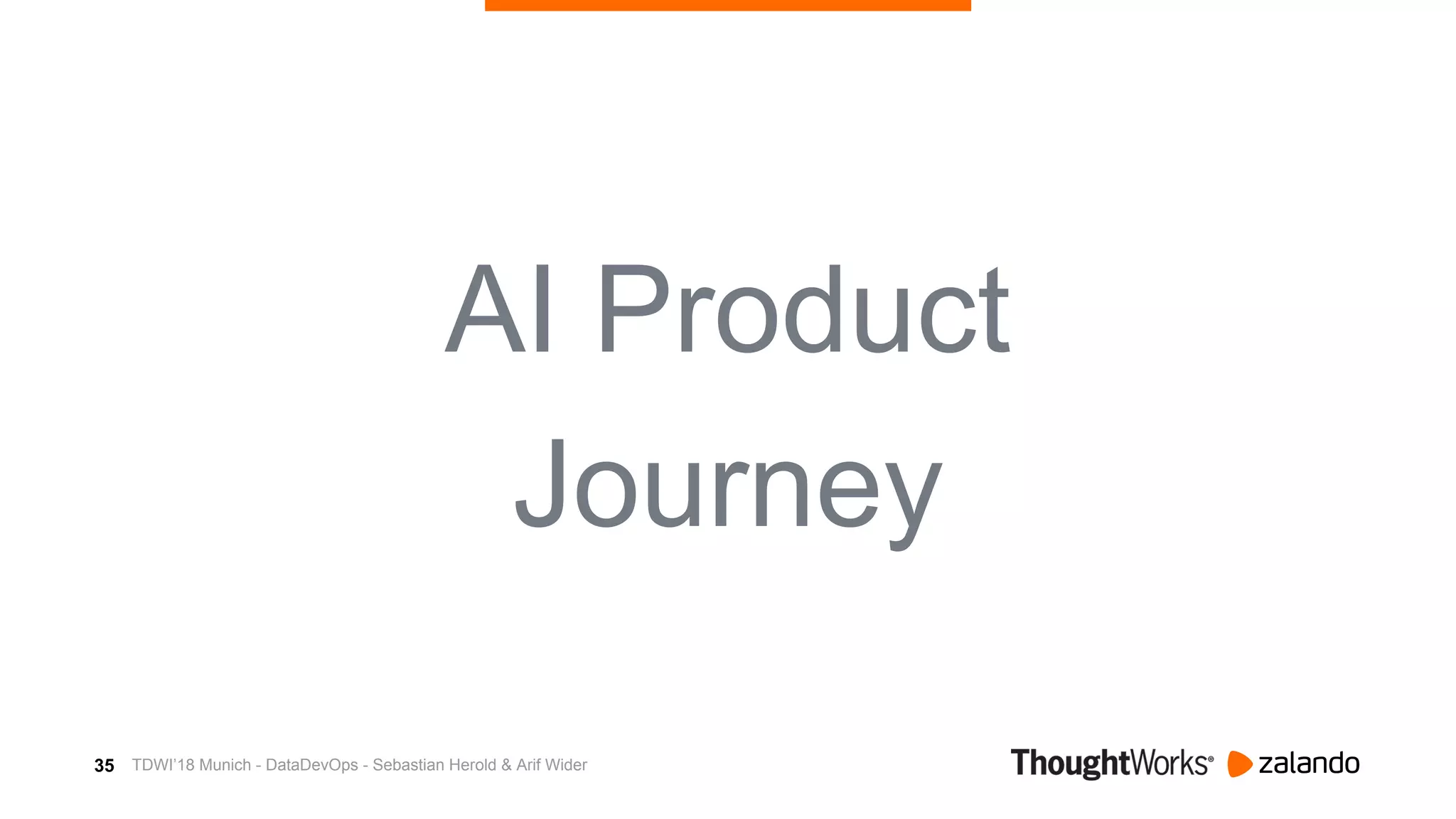 35
AI Product
Journey
TDWI’18 Munich - DataDevOps - Sebastian Herold & Arif Wider
 