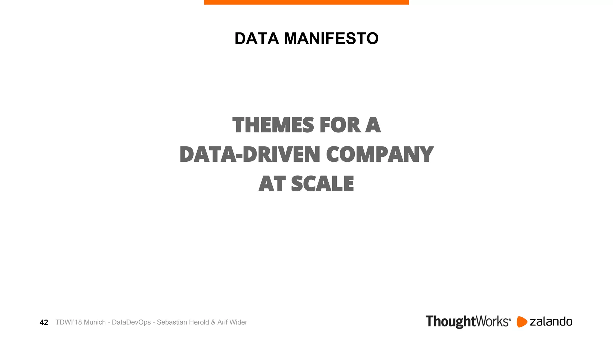 42
DATA MANIFESTO
THEMES FOR A
DATA-DRIVEN COMPANY
AT SCALE
TDWI’18 Munich - DataDevOps - Sebastian Herold & Arif Wider
 
