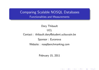 Comparing Scalable NOSQL Databases
      Functionalities and Measurements




                Dory Thibault

                    UCL

 Contact : thibault.dory@student.uclouvain.be


             Sponsor : Euranova


      Website : nosqlbenchmarking.com




              February 15, 2011
 