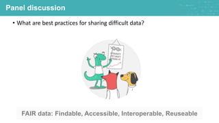 Panel discussion
• What are best practices for sharing difficult data?
FAIR data: Findable, Accessible, Interoperable, Reu...