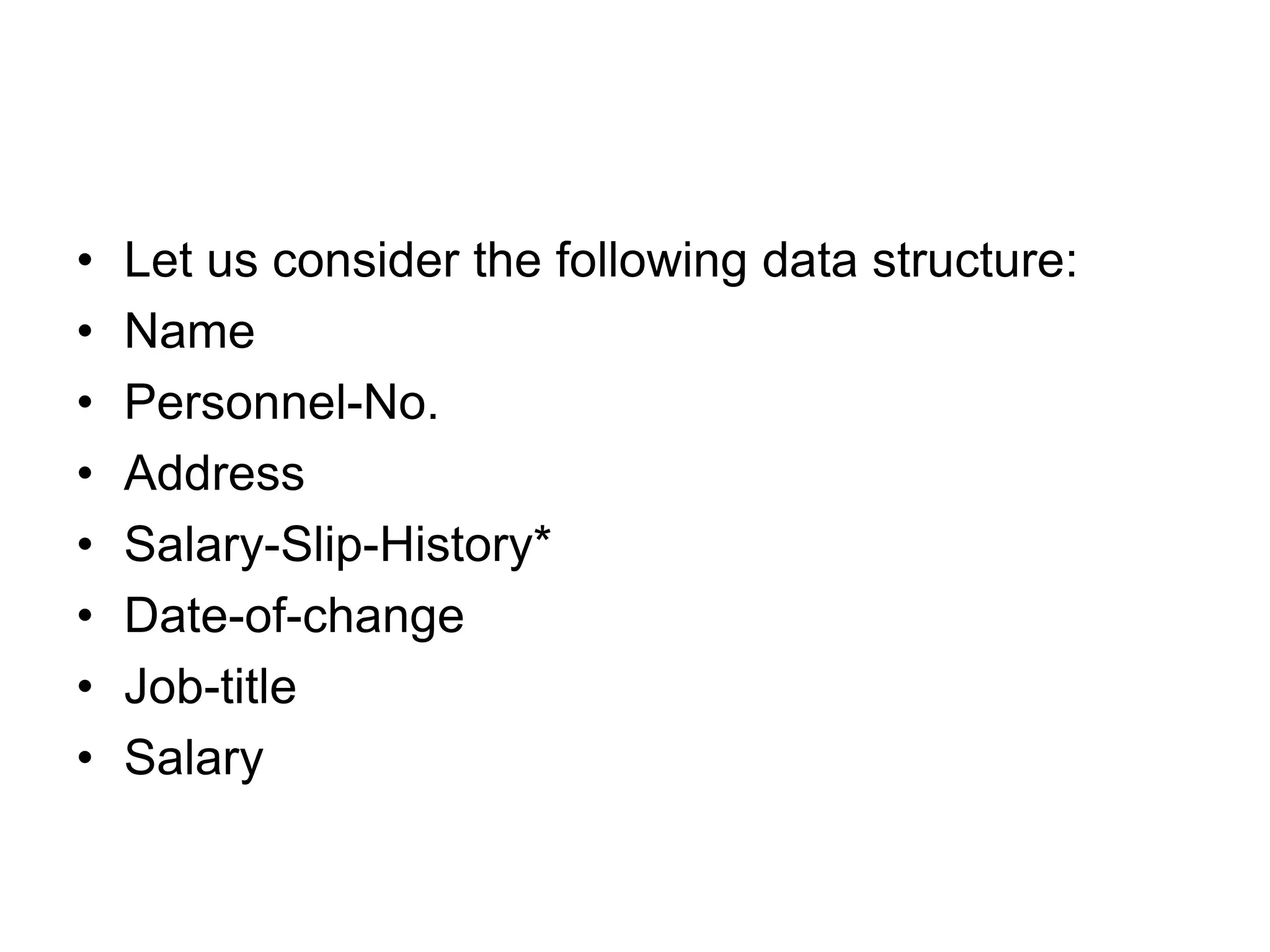 • Let us consider the following data structure:
• Name
• Personnel-No.
• Address
• Salary-Slip-History*
• Date-of-change
• Job-title
• Salary
 