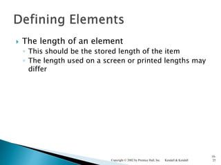  The length of an element
◦ This should be the stored length of the item
◦ The length used on a screen or printed lengths may
differ
Kendall & KendallCopyright © 2002 by Prentice Hall, Inc.
10-
25
 